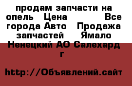 продам запчасти на опель › Цена ­ 1 000 - Все города Авто » Продажа запчастей   . Ямало-Ненецкий АО,Салехард г.